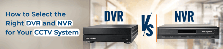 How to Select the Right DVR and NVR for Your CCTV System