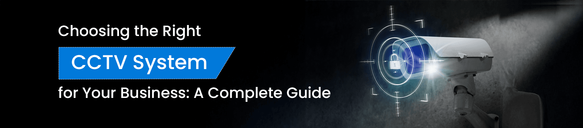 Choosing the Right CCTV System for Your Business: A Complete Guide
