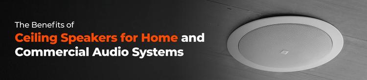 The Benefits of Ceiling Speakers for Home and Commercial Audio Systems