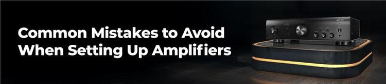 Common Mistakes to Avoid When Setting Up Amplifiers