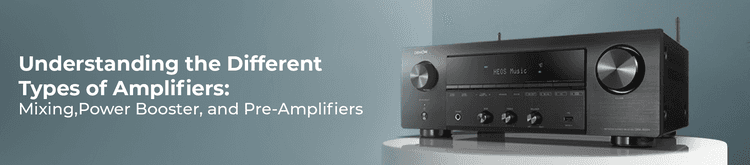 Understanding the Different Types of Amplifiers: Mixing, Power Booster, and Pre-Amplifiers