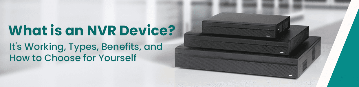What is an NVR Device? Its Working, Types, Benefits, and How to Choose for Yourself 