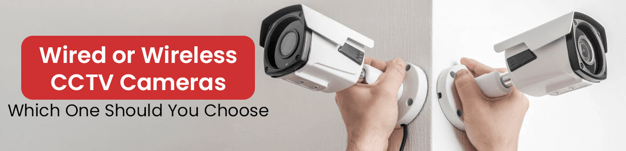 Wired or Wireless CCTV Cameras: Which One Should You Choose&nbsp;