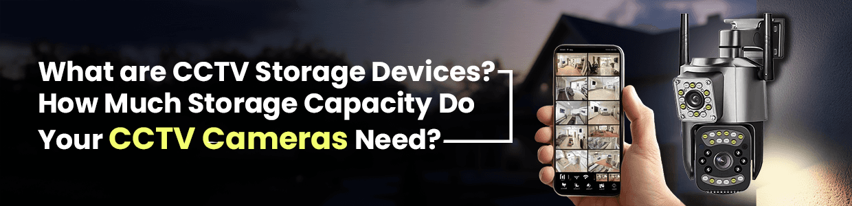 What are CCTV Storage Devices? How Much Storage Capacity Do Your CCTV Cameras Need?