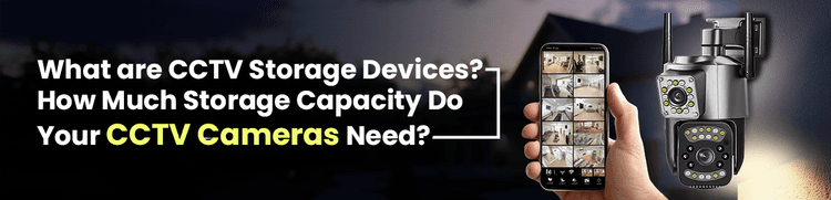 What are CCTV Storage Devices? How Much Storage Capacity Do Your CCTV Cameras Need?