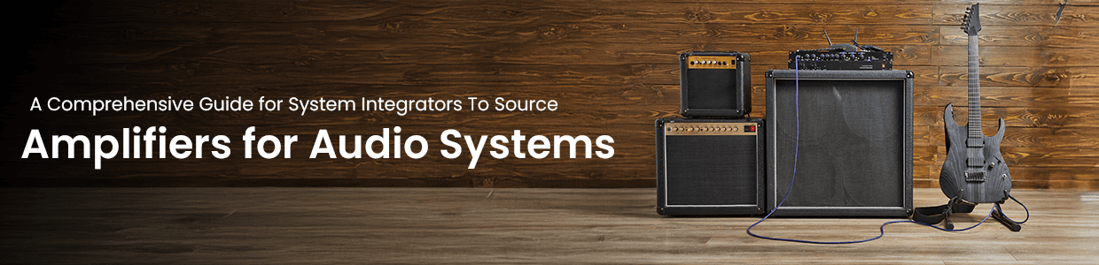 A Comprehensive Guide for System Integrators To Source Amplifiers for Audio Systems