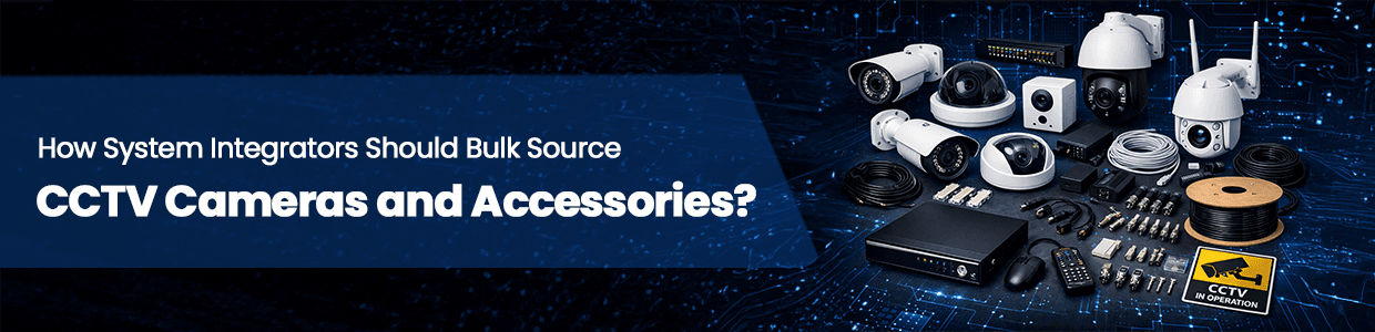 How System Integrators Should Bulk Source CCTV Cameras and Accessories?