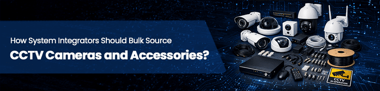 How System Integrators Should Bulk Source CCTV Cameras and Accessories?