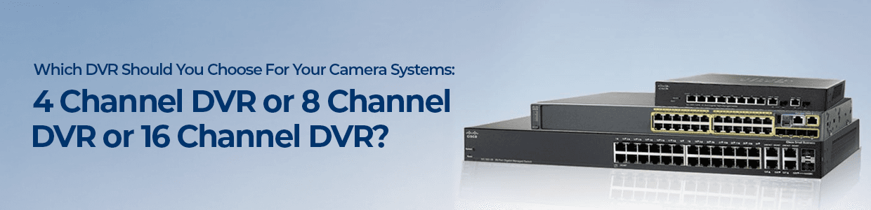Which DVR Should You Choose For Your Camera Systems: 4 Channel DVR or 8 Channel DVR or 16 Channel DVR?&nbsp;