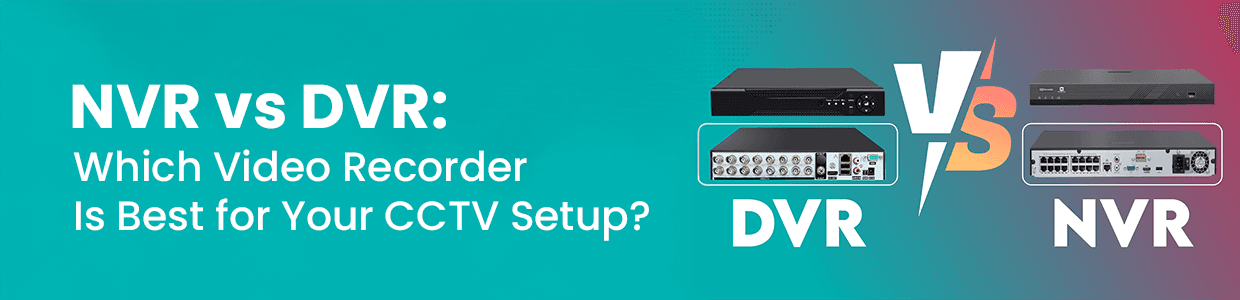 NVR vs DVR: Which Video Recorder Is Best for Your CCTV Setup?