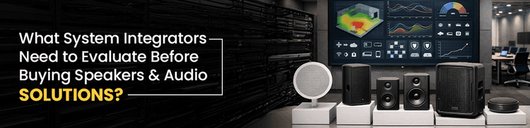 What System Integrators Need to Evaluate Before Buying Speakers And Audio Solutions