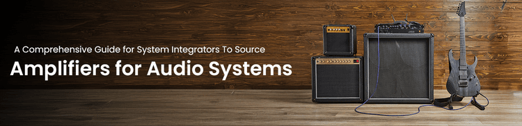 A Comprehensive Guide for System Integrators To Source Amplifiers for Audio Systems