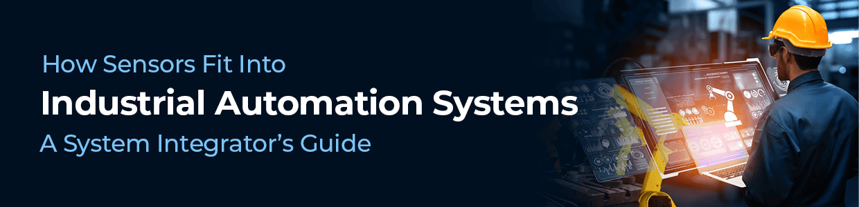How Sensors Fit Into Industrial Automation Systems: A System Integrator’s Guide