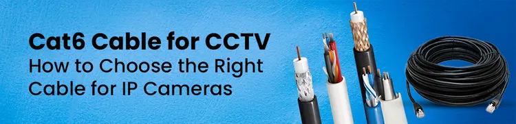 CAT 6 Cable for CCTV: How to Choose the Right Cable for IP Cameras